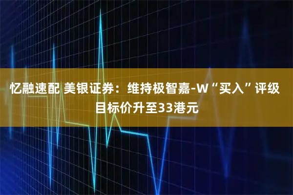 忆融速配 美银证券:维持极智嘉-W“买入”评级 目标价升至33港元