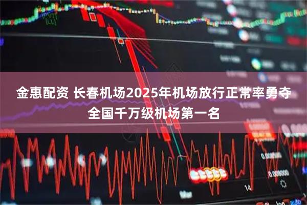 金惠配资 长春机场2025年机场放行正常率勇夺全国千万级机场第一名
