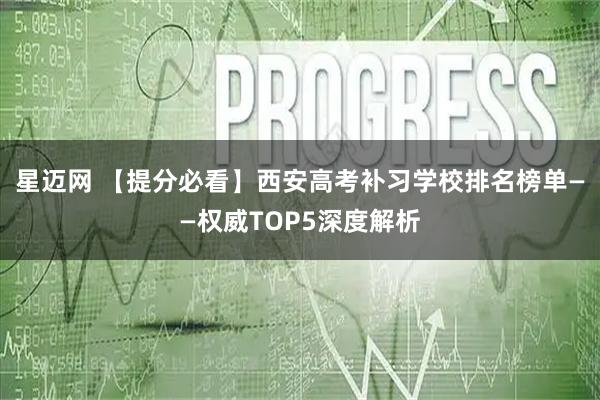 星迈网 【提分必看】西安高考补习学校排名榜单——权威TOP5深度解析